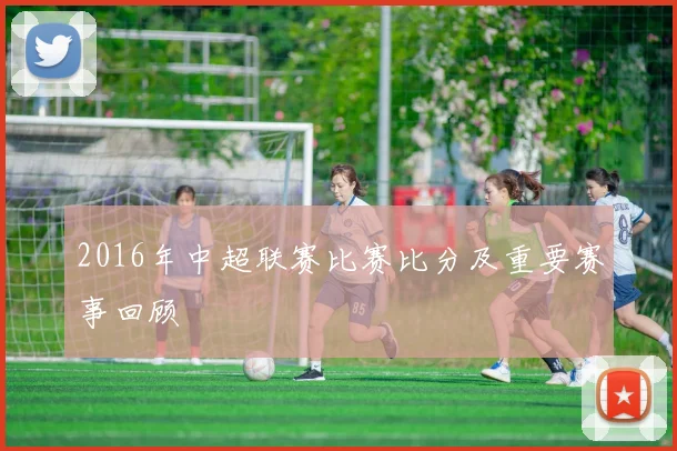 2016年中超联赛比赛比分及重要赛事回顾