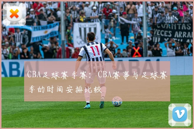 CBA足球赛季赛：CBA赛事与足球赛季的时间安排比较