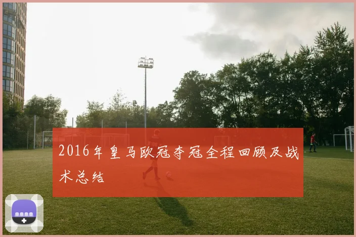 2016年皇马欧冠夺冠全程回顾及战术总结