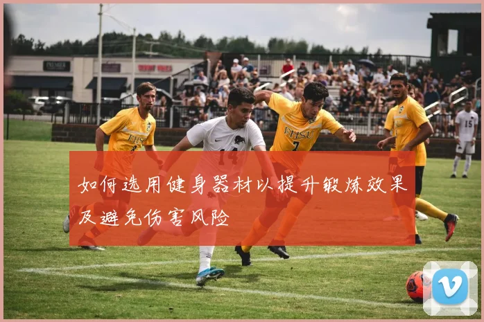 如何选用健身器材以提升锻炼效果及避免伤害风险