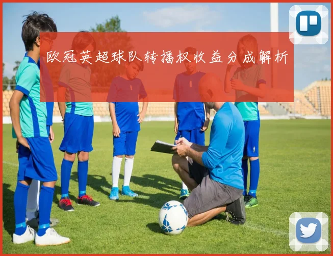 欧冠英超球队转播权收益分成解析