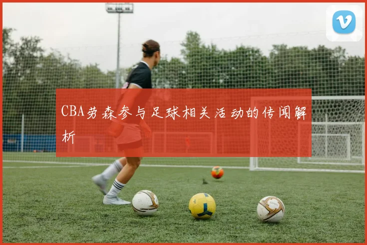 CBA劳森参与足球相关活动的传闻解析