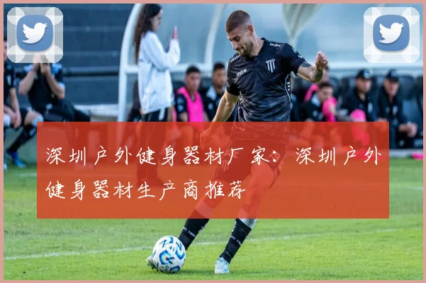 深圳户外健身器材厂家：深圳户外健身器材生产商推荐