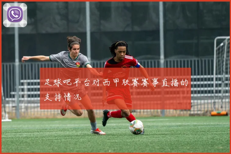 足球吧平台对西甲联赛赛事直播的支持情况