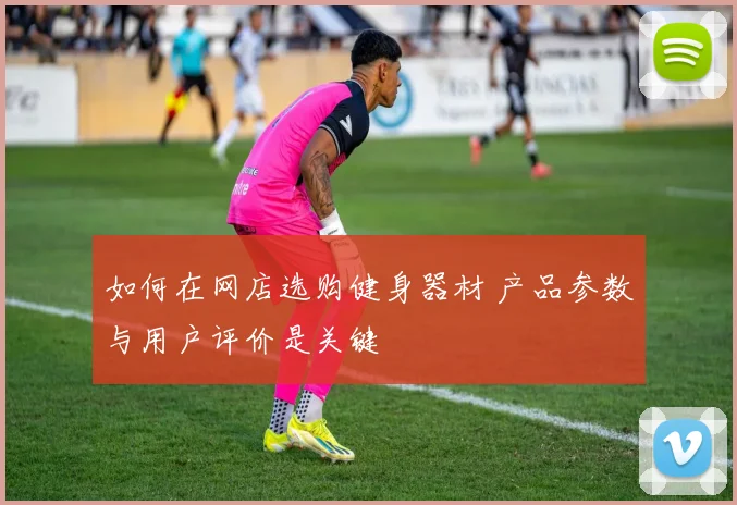 如何在网店选购健身器材 产品参数与用户评价是关键