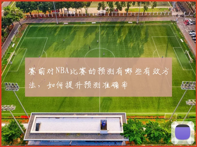 赛前对NBA比赛的预测有哪些有效方法，如何提升预测准确率