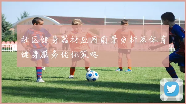 社区健身器材应用前景分析及体育健身服务优化策略