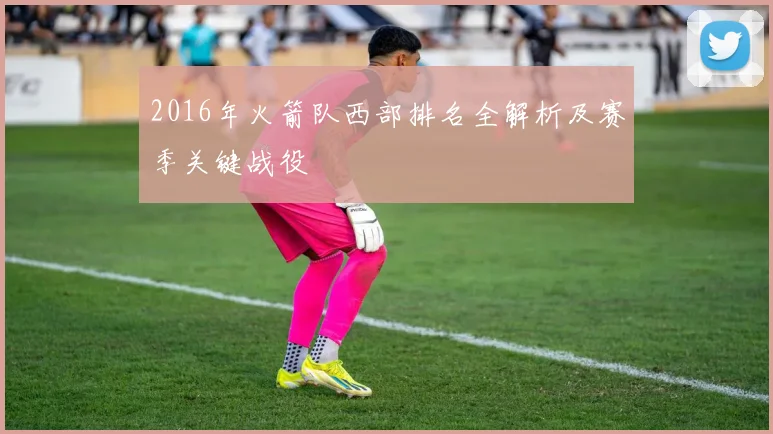 2016年火箭队西部排名全解析及赛季关键战役