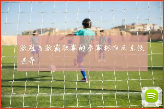 欧冠与欧霸联赛的参赛标准及竞技差异